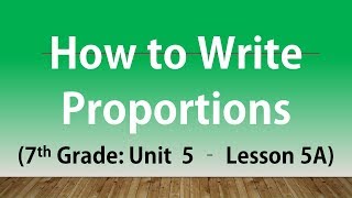 How to Write Proportions: 7th Grade Unit 5 Lesson 5A