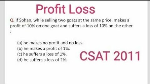 CSAT 2011 IAS prelims\If Sohan, while selling two goats at the same price, makes a profit of 10% on