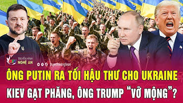 Thời sự quốc tế: Ông Putin ra tối hậu thư cho Ukraine, Kiev gạt phăng, ông Trump “vỡ mộng”?