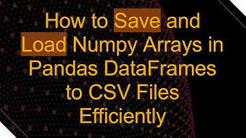 How to Save and Load Numpy Arrays in Pandas DataFrames to CSV Files Efficiently