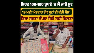 ਸਿਰਫ 100-100 ਰੁਪਏ 'ਚ ਲੈ ਜਾਓ ਸੂਟ19 ਮਈ ਐਤਵਾਰ ਤੱਕ ਸੂਟਾਂ ਦੀ ਵੱਡੀ ਸੇਲ ਇਨਾ ਸਸਤਾ ਕੱਪੜਾ ਕਿਤੋਂ ਨਹੀਂ ਮਿਲਣਾ