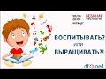 НАШИ ДЕТИ. Воспитывать или выращивать?!