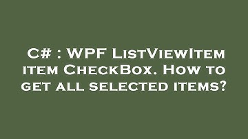 C# : WPF ListViewItem item CheckBox. How to get all selected items?