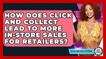 How Does Click And Collect Lead To More In-store Sales For Retailers? - Retail Employee Playbook