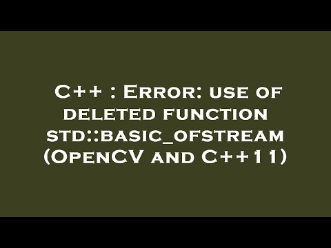C++ : Error: use of deleted function std::basic_ofstream (OpenCV and C++11)