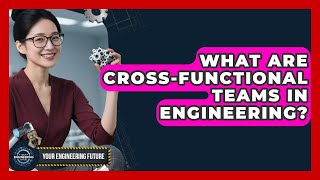 What Are Cross-functional Teams In Engineering? - Your Engineering Future