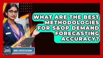 What Are The Best Methodologies For S&OP Demand Forecasting Accuracy? - Smart Logistics Network