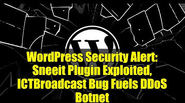 WordPress Security Alert: Sneeit Plugin Exploited, ICTBroadcast Bug Fuels DDoS Botnet