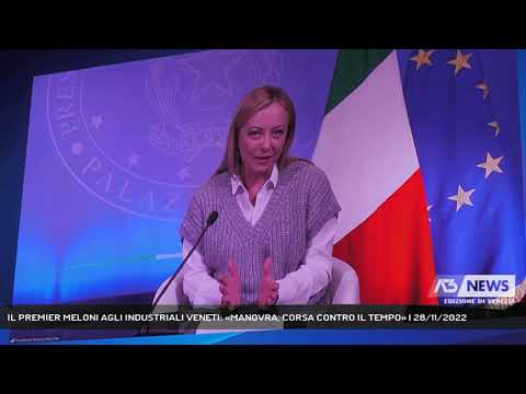 IL PREMIER MELONI AGLI INDUSTRIALI VENETI: «MANOVRA, CORSA CONTRO IL TEMPO» | 28/11/2022