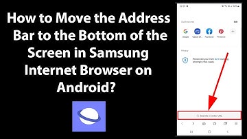 How to Move the Address Bar to the Bottom of the Screen in Samsung Internet Browser on Android?