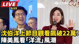 【#直播中LIVE】沈伯洋上節目觀看飆破22萬!陳美鳳看「洋流」風潮｜李正皓 主持｜三立新聞台