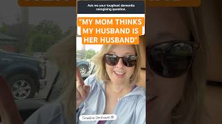 Dementia: "My mom thinks my husband is her husband!"