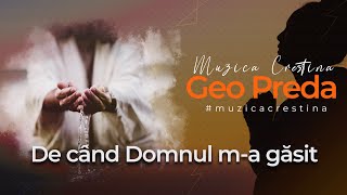 De când Domnul m-a găsit  - Geo Preda (Muzica Crestina 2023)