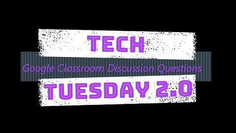Tech Tuesday 2.0: Google Classroom Discussion Questions