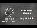 City of wood dale city council meeting 05162024