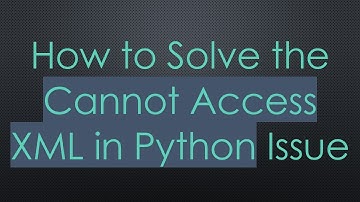 How to Solve the Cannot Access XML in Python Issue