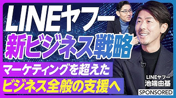 【キーマンが語る新ビジネス戦略】LINEヤフーの経営統合／良質な顧客体験／ライフプラットフォーム／Business Profile／マーケティングを超えビジネス全般を支援