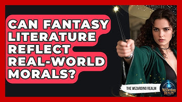 Can Fantasy Literature Reflect Real-World Morals? - The Wizarding Realm