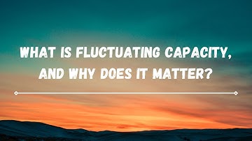 What Is Fluctuating Capacity and Why Does It Matter?