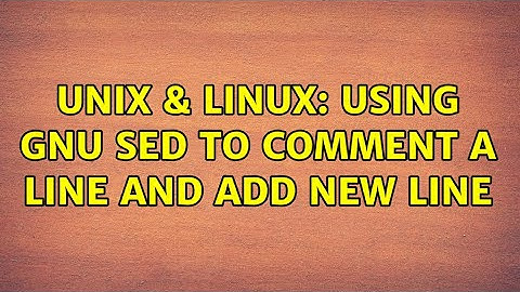 Unix & Linux: Using GNU SED to comment a line and add new line (2 Solutions!!)