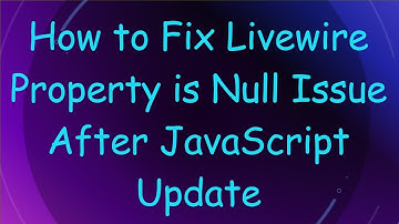 How to Fix Livewire Property is Null Issue After JavaScript Update