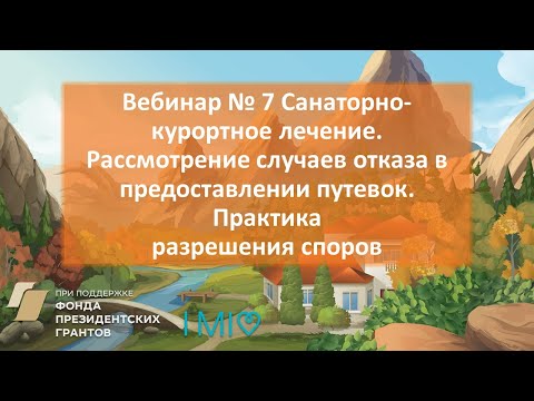 Вебинар N 7 Санаторно-курортное лечение. Рассмотрение случаев отказа в предоставлении путевок.