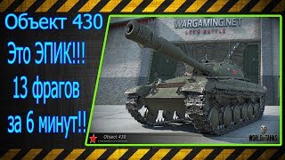 Объект 430.  Это эпик!!! 13 фрагов за 6 минут!!! Лучшие бои World of Tanks