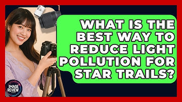 What Is The Best Way To Reduce Light Pollution For Star Trails? - Image Review Studio