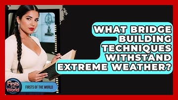 What Bridge Building Techniques Withstand Extreme Weather? - Firsts of the World