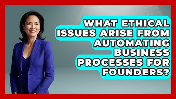What Ethical Issues Arise From Automating Business Processes For Founders?