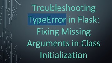 Troubleshooting TypeError in Flask: Fixing Missing Arguments in Class Initialization