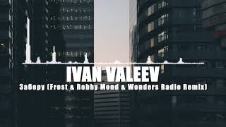 IVAN VALEEV - Заберу (Frost & Robby Mond & Wonders Radio Remix) ♫