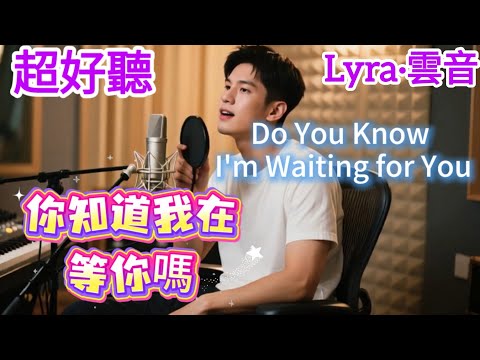 Lyra·雲音 翻唱 超級好聽 |《你知道我在等你嗎》| 原唱:張洪量 | 莫名我就喜歡你,深深地愛上你 |Amazing| "Do You Know I'm Waiting for You" #歌曲