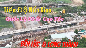 Tiến Độ Nút Giao Quốc Lộ 50 &  Cao Tốc Bến Lức Long Thành