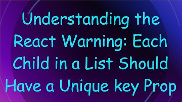 Understanding the React Warning: Each Child in a List Should Have a Unique key Prop