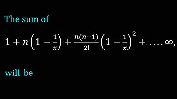 The sum of 1+n(1-1/x)+(n(n+1))/2! (1-1/x)^2+.....∞, will be
