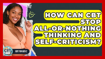 How Can CBT Stop All-or-nothing Thinking And Self-criticism? - CBT for Gen Z