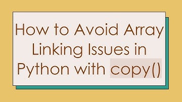 How to Avoid Array Linking Issues in Python with copy()