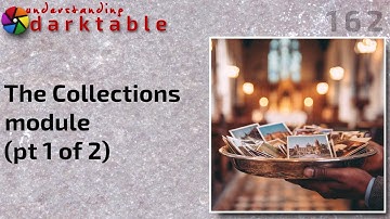 darktable ep 162 - The Collections module (pt 1 of 2)