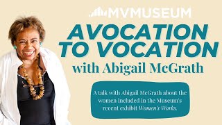 Women&#39;s Works:  &quot;Avocation To Vocation&quot; with Abigail McGrath | MV Museum