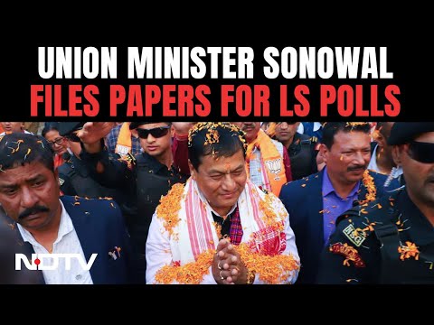 Sarbananda Sonowal Files Nomination For Dibrugarh Lok Sabha Seat - NDTV