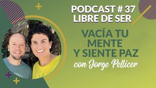 Podcast 37.  Vacia tu mente y siente Paz con Jorge Pellicer | Autoconocimiento