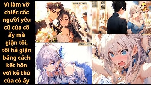 FULL Vì làm vỡ chiếc cốc người yêu cũ của cô ấy mà giận tôi, tôi hả giận bằng cách kết hôn với