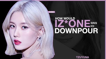 How Would IZ*ONE sing DOWNPOUR (IOI)