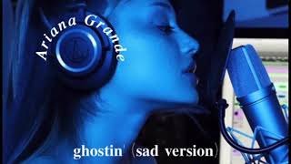 Ariana Grande - ghostin (sad version)
