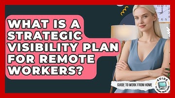 What Is A Strategic Visibility Plan For Remote Workers? - Guide To Work From Home
