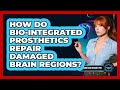 How Do Bio-integrated Prosthetics Repair Damaged Brain Regions? - Neurotech Insight Pro