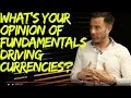 What’s your opinion of fundamentals driving currencies?