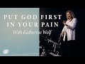 Put God First in Your Pain - Katherine Wolf