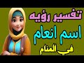 تفسير رؤيه اسم انعام في المنام للرجل والمرأة 